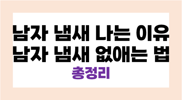 남자 냄새 나는 이유, 남자 특유 냄새 없애는 법