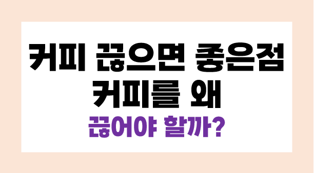 커피 끊으면 좋은점 커피를 왜 끊어야 할까?