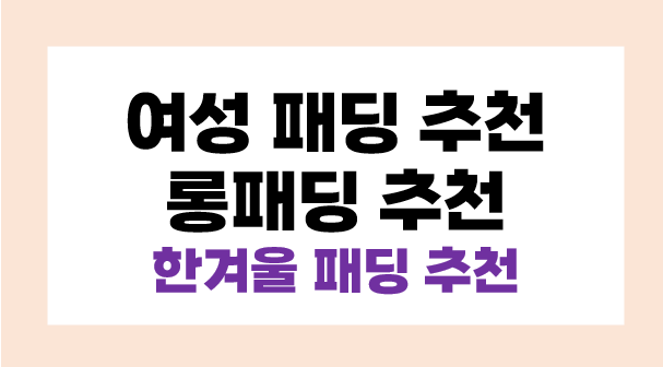 여성 패딩 추천 한겨울 패딩 롱패딩 추천